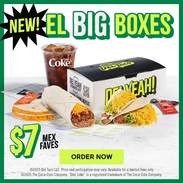 New! El Big Boxes. $7 Mex Faves featuring Del Combo Beef & Bean Burrito, Grilled Chicken Taco, Snack Taco, Mini Quesadilla, and 16oz Drink. Click to Order Now.